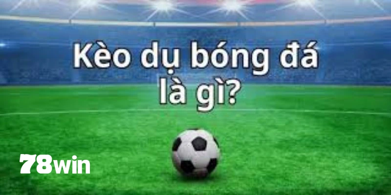 Kèo Dụ - Bí Quyết Giúp Nhận Biết Được Bẫy Của Nhà Cái 2 Tổng quát về kèo dụ trong bóng đá